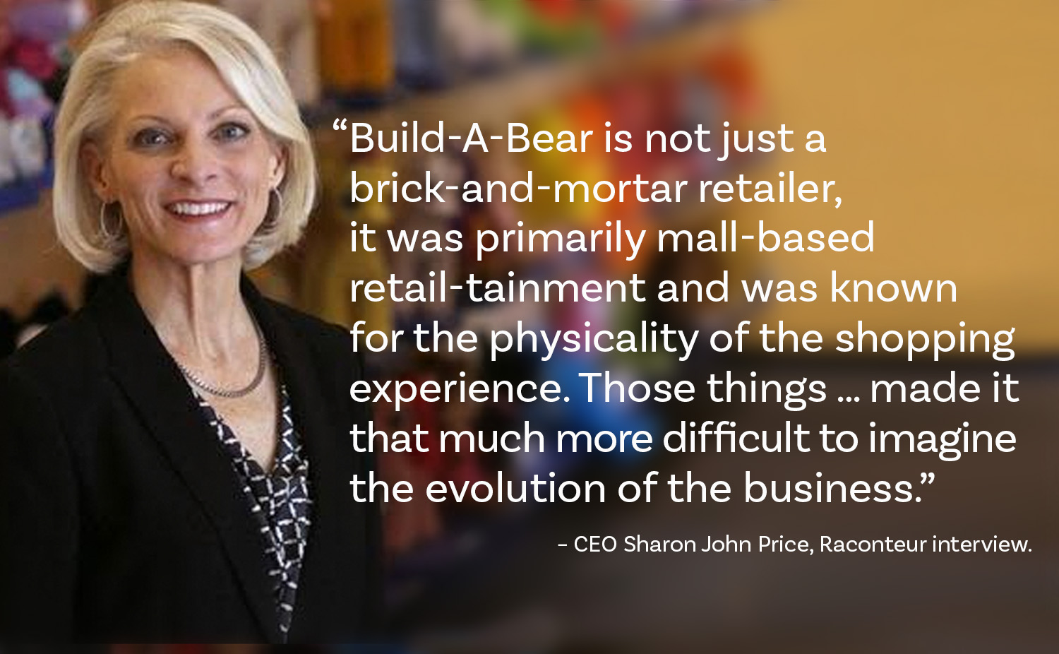 Build-A-Bear CEO Sharon John Price and quote from Raconteur interview